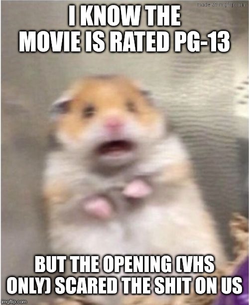 Scared Hamster | I KNOW THE MOVIE IS RATED PG-13 BUT THE OPENING (VHS ONLY) SCARED THE SHIT ON US | image tagged in scared hamster | made w/ Imgflip meme maker