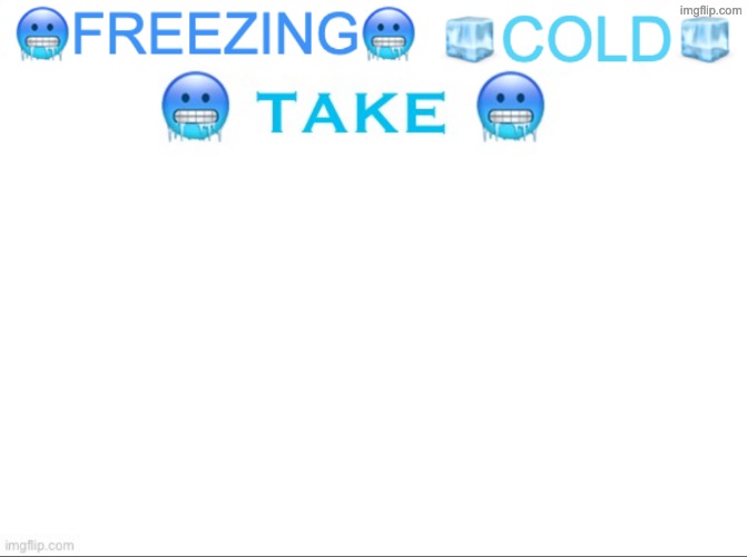 ?FREEZING? ?COLD? ?TAKE? | image tagged in freezing cold take | made w/ Imgflip meme maker