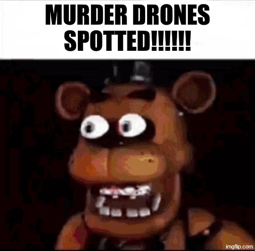Shocked Freddy Fazbear | MURDER DRONES SPOTTED!!!!!! | image tagged in shocked freddy fazbear | made w/ Imgflip meme maker