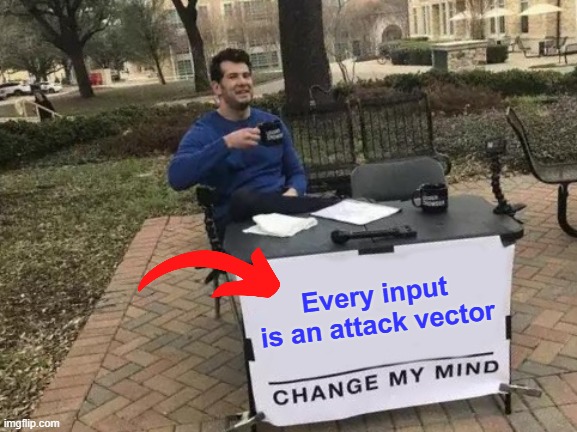 Secure coding rule #1: Never trust user input. | Every input is an attack vector | image tagged in memes,change my mind | made w/ Imgflip meme maker