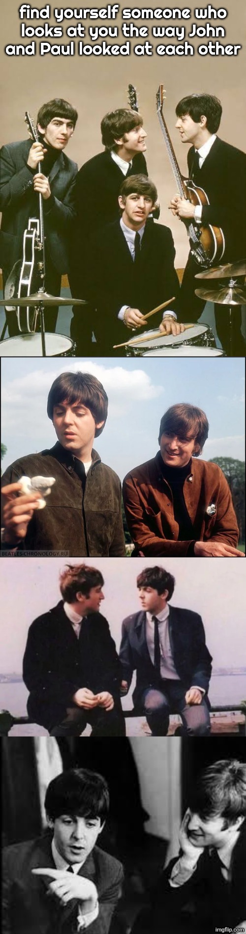 find yourself someone who
looks at you the way John
and Paul looked at each other | made w/ Imgflip meme maker