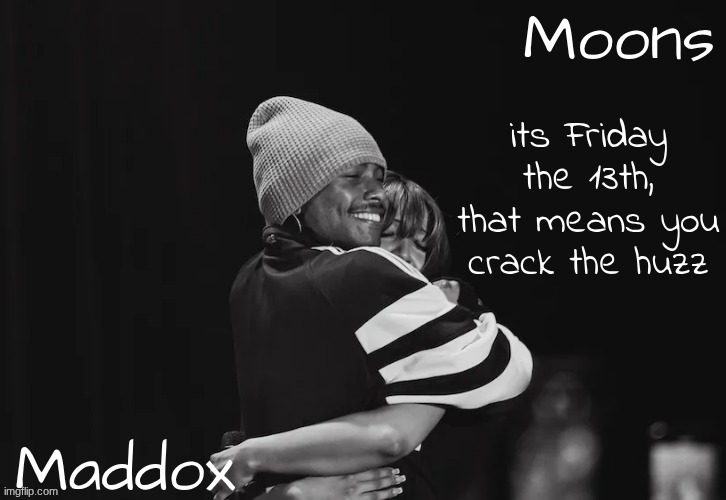 Maddox n moons - Steve n pink temp | its Friday the 13th, that means you crack the huzz | image tagged in maddox n moons - steve n pink temp | made w/ Imgflip meme maker