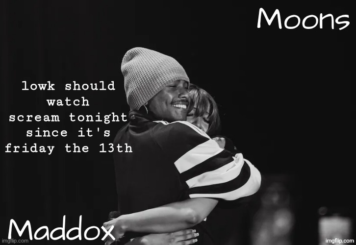 @moosn good idea or no | lowk should watch scream tonight since it's friday the 13th | image tagged in maddox n moons - steve n pink temp | made w/ Imgflip meme maker