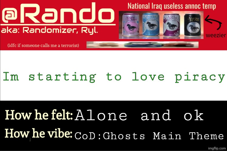 damn i wanna get a laptop | Im starting to love piracy; Alone and ok; CoD:Ghosts Main Theme | image tagged in iraq randomizer announcement temp | made w/ Imgflip meme maker