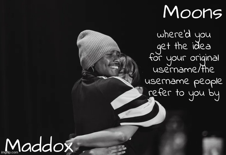 Maddox n moons - Steve n pink temp | where'd you get the idea for your original username/the username people refer to you by | image tagged in maddox n moons - steve n pink temp | made w/ Imgflip meme maker