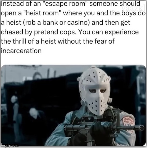I bet people thought of this but was too scared to make it a business | image tagged in memes,heist,robbery,escape room,great idea,invention | made w/ Imgflip meme maker