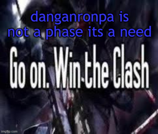 peaaaaaaaakkkkkkkkkk | danganronpa is not a phase its a need | image tagged in go on win the clash | made w/ Imgflip meme maker