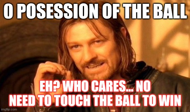 One Does Not Simply Meme | 0 POSESSION OF THE BALL; EH? WHO CARES... NO NEED TO TOUCH THE BALL TO WIN | image tagged in memes,one does not simply | made w/ Imgflip meme maker