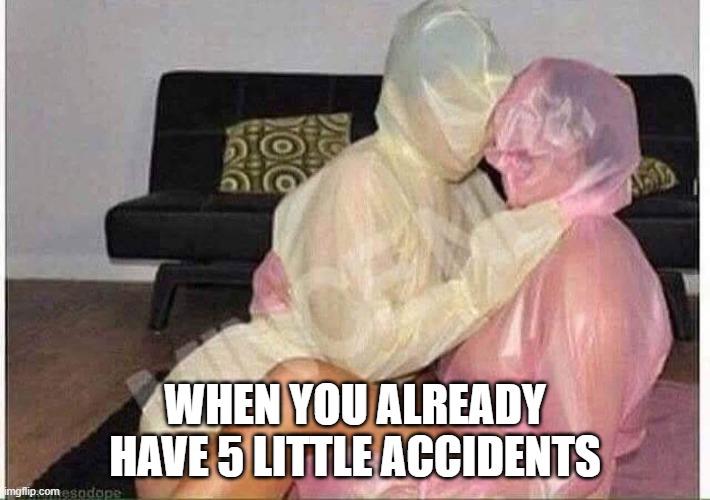 Wear Protection | WHEN YOU ALREADY HAVE 5 LITTLE ACCIDENTS | image tagged in sex jokes | made w/ Imgflip meme maker