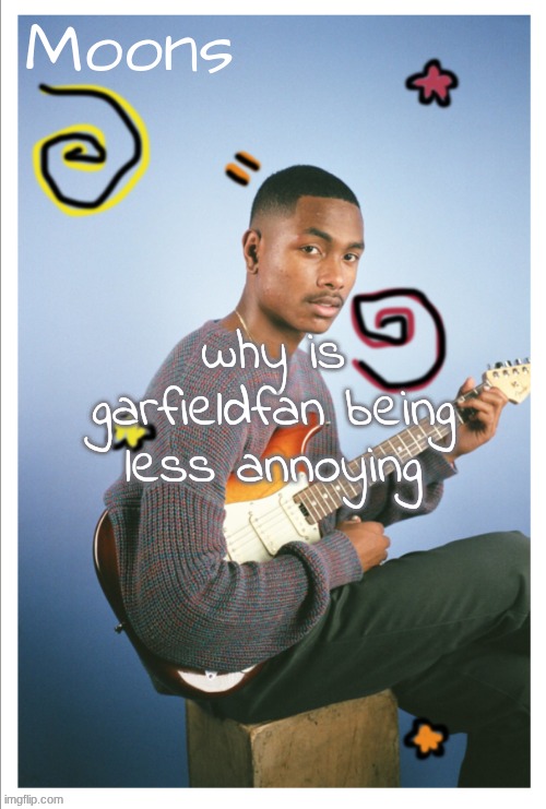 moons Steve lacy | why is garfieldfan being less annoying | image tagged in moons steve lacy | made w/ Imgflip meme maker