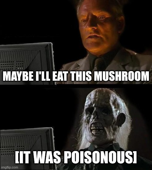 I'll Just Wait Here | MAYBE I'LL EAT THIS MUSHROOM; [IT WAS POISONOUS] | image tagged in memes,i'll just wait here | made w/ Imgflip meme maker