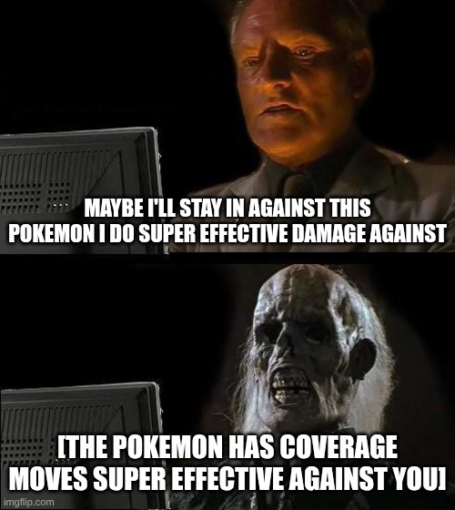I'll Just Wait Here | MAYBE I'LL STAY IN AGAINST THIS POKEMON I DO SUPER EFFECTIVE DAMAGE AGAINST; [THE POKEMON HAS COVERAGE MOVES SUPER EFFECTIVE AGAINST YOU] | image tagged in memes,i'll just wait here | made w/ Imgflip meme maker