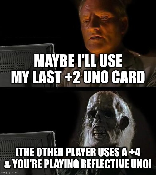 I'll Just Wait Here Meme | MAYBE I'LL USE MY LAST +2 UNO CARD; [THE OTHER PLAYER USES A +4 & YOU'RE PLAYING REFLECTIVE UNO] | image tagged in memes,i'll just wait here | made w/ Imgflip meme maker
