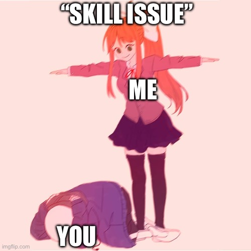 Monika t-posing on Sans | ME YOU “SKILL ISSUE” | image tagged in monika t-posing on sans | made w/ Imgflip meme maker