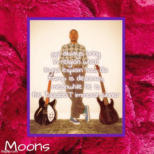 moons Steve Lacy temp | ppl always bring in religion when tryna explain how da trump is delicious, meanwhile he is the BIGGEST immoral sinner | image tagged in moons steve lacy temp | made w/ Imgflip meme maker