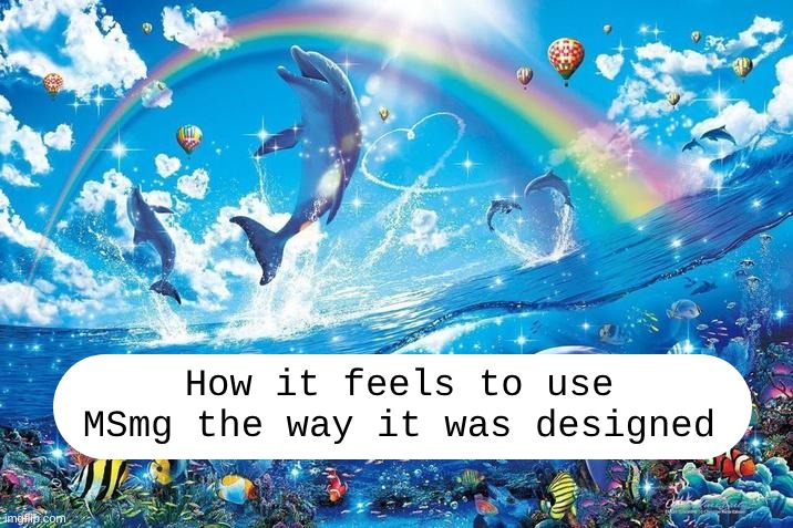Happy dolphin rainbow | How it feels to use MSmg the way it was designed | image tagged in happy dolphin rainbow | made w/ Imgflip meme maker