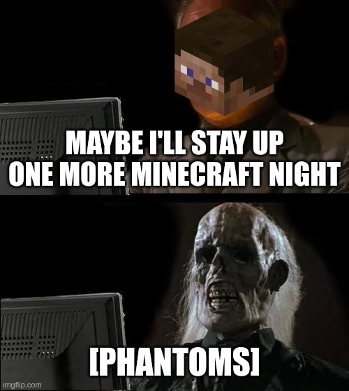 I'll Just Wait Here | MAYBE I'LL STAY UP ONE MORE MINECRAFT NIGHT; [PHANTOMS] | image tagged in memes,i'll just wait here | made w/ Imgflip meme maker