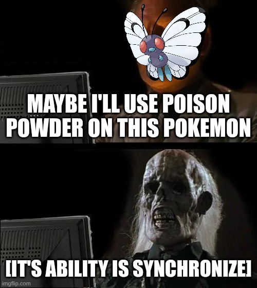 I'll Just Wait Here | MAYBE I'LL USE POISON POWDER ON THIS POKEMON; [IT'S ABILITY IS SYNCHRONIZE] | image tagged in memes,i'll just wait here | made w/ Imgflip meme maker