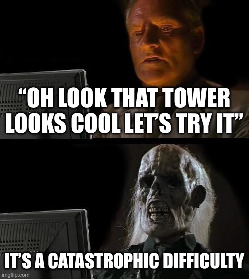 Uhhh | “OH LOOK THAT TOWER LOOKS COOL LET’S TRY IT”; IT’S A CATASTROPHIC DIFFICULTY | image tagged in memes,i'll just wait here | made w/ Imgflip meme maker