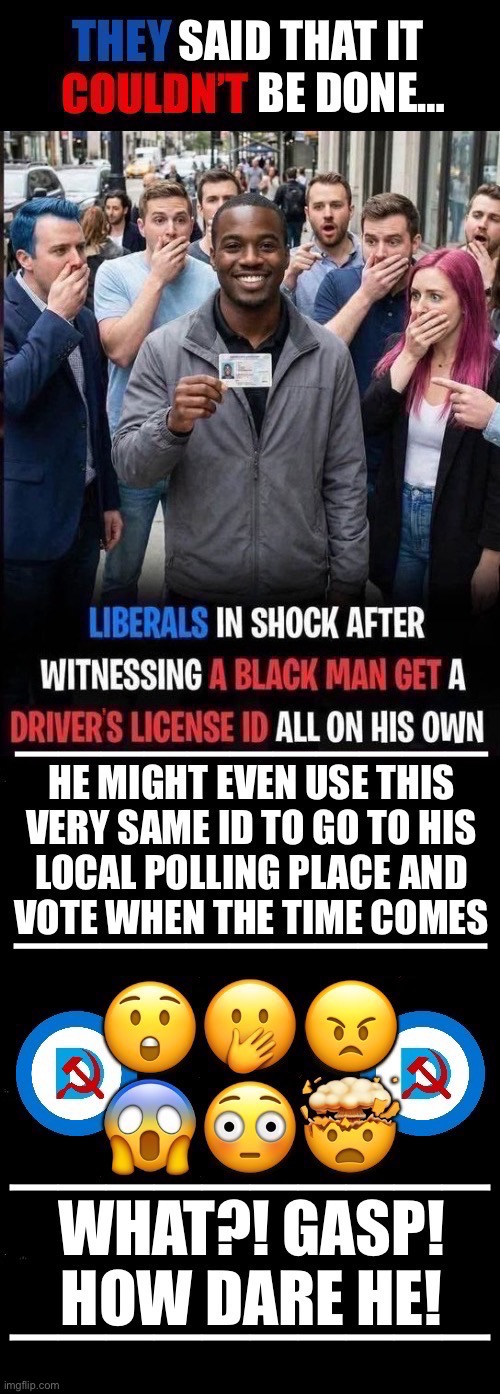 Wonders never cease… | ——————————; —————————— | image tagged in political meme,drivers license,black man,liberals,voter fraud,they said it couldnt be done | made w/ Imgflip meme maker