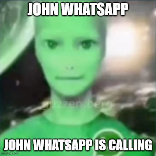 John Whatsapp | JOHN WHATSAPP; JOHN WHATSAPP IS CALLING | image tagged in whatsapp,funny,john,meme,weird,green | made w/ Imgflip meme maker