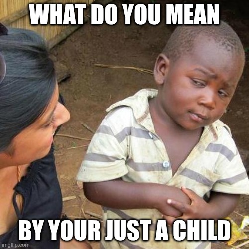 Third World Skeptical Kid | WHAT DO YOU MEAN; BY YOUR JUST A CHILD | image tagged in memes,third world skeptical kid | made w/ Imgflip meme maker