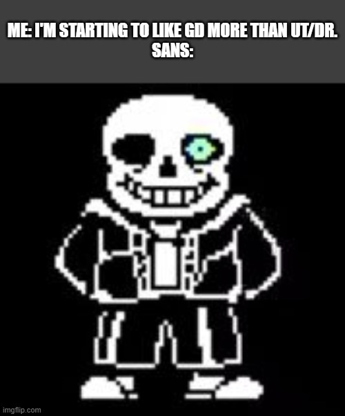 But seriously, I think I'm drifting farther from the UT/DR community, and getting closer to the GD community. | ME: I'M STARTING TO LIKE GD MORE THAN UT/DR.
SANS: | image tagged in sans bad time | made w/ Imgflip meme maker