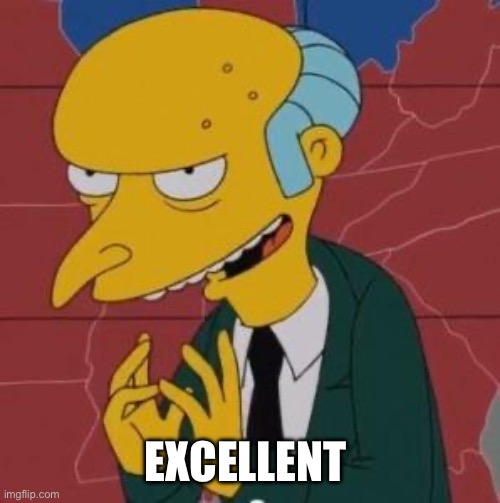 Mr. Burns Excellent | EXCELLENT | image tagged in mr burns excellent | made w/ Imgflip meme maker