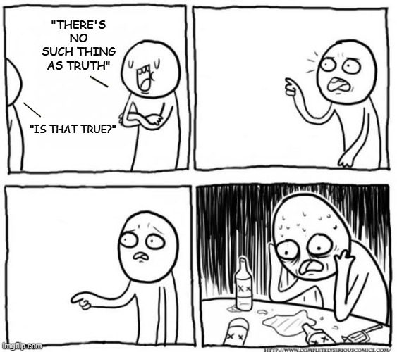 Overconfident Alcoholic Depression Guy | "THERE'S NO SUCH THING AS TRUTH"; "IS THAT TRUE?" | image tagged in overconfident alcoholic depression guy,existentialism,truth,funny memes,political meme,memes | made w/ Imgflip meme maker