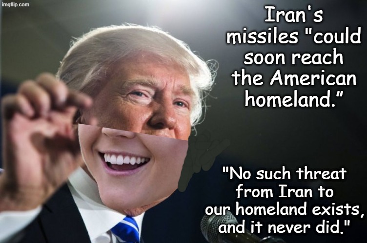Talking out of both sides of their mouths | Iran's missiles "could soon reach the American homeland.”; "No such threat from Iran to our homeland exists, and it never did." | image tagged in donald trump,propaganda,lies,trump,idiocracy,karoline leavitt | made w/ Imgflip meme maker