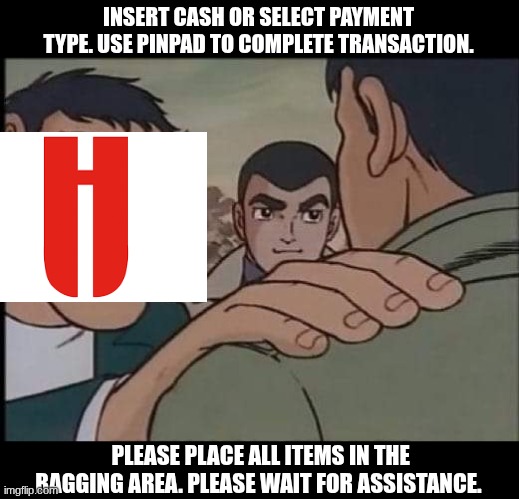 every hy-vee ever | INSERT CASH OR SELECT PAYMENT TYPE. USE PINPAD TO COMPLETE TRANSACTION. PLEASE PLACE ALL ITEMS IN THE BAGGING AREA. PLEASE WAIT FOR ASSISTANCE. | image tagged in hand on shoulder guy,hyvee,insert cash | made w/ Imgflip meme maker