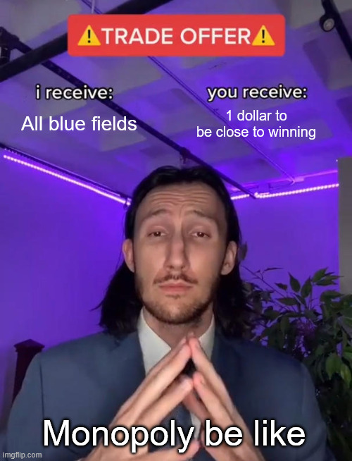 Trade Offer | All blue fields; 1 dollar to be close to winning; Monopoly be like | image tagged in trade offer | made w/ Imgflip meme maker