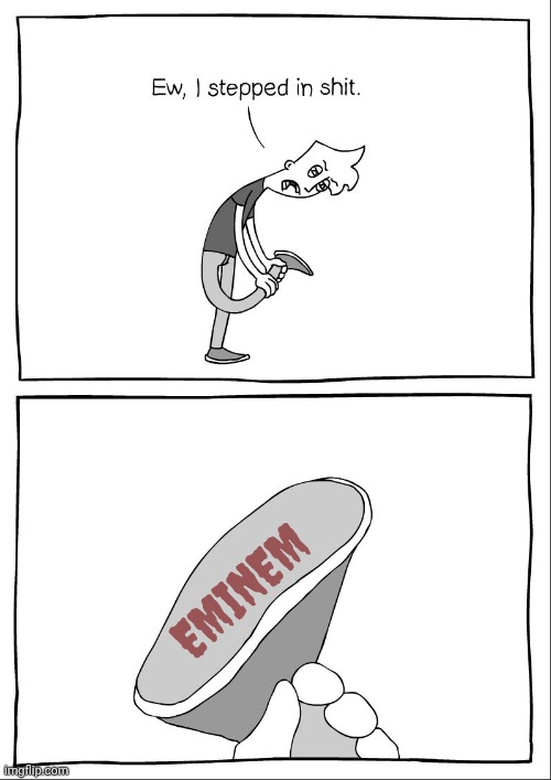 Ew, i stepped in shit | EMINEM | image tagged in ew i stepped in shit | made w/ Imgflip meme maker
