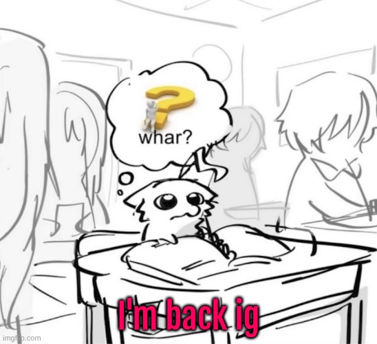 Whar? | I'm back ig | image tagged in whar | made w/ Imgflip meme maker