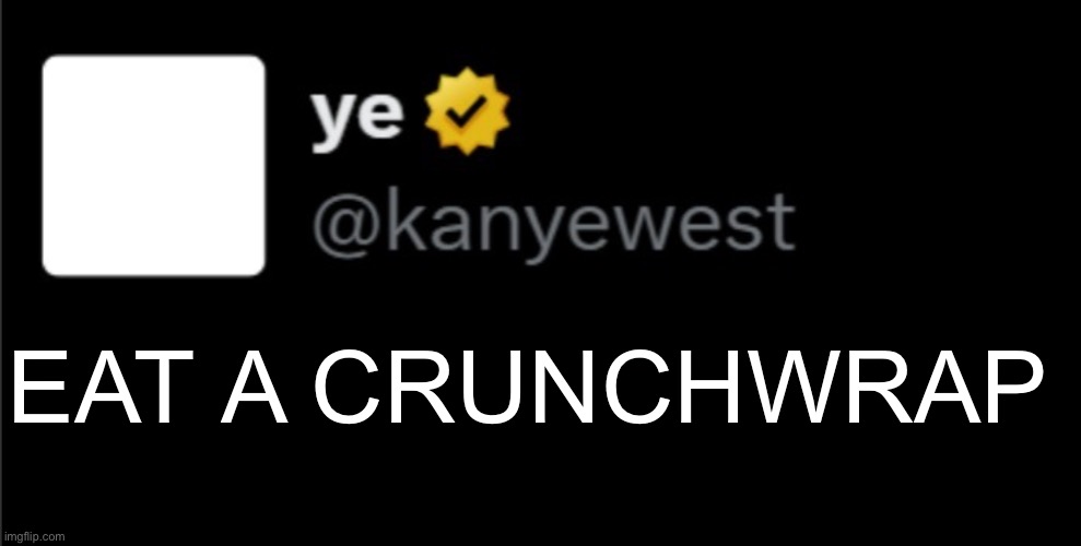 Eat a crunchwrap | EAT A CRUNCHWRAP | image tagged in kanye tweet blank | made w/ Imgflip meme maker