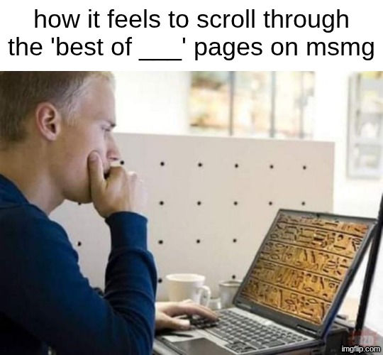 hieroglyphs | how it feels to scroll through the 'best of ___' pages on msmg | image tagged in hieroglyphs | made w/ Imgflip meme maker