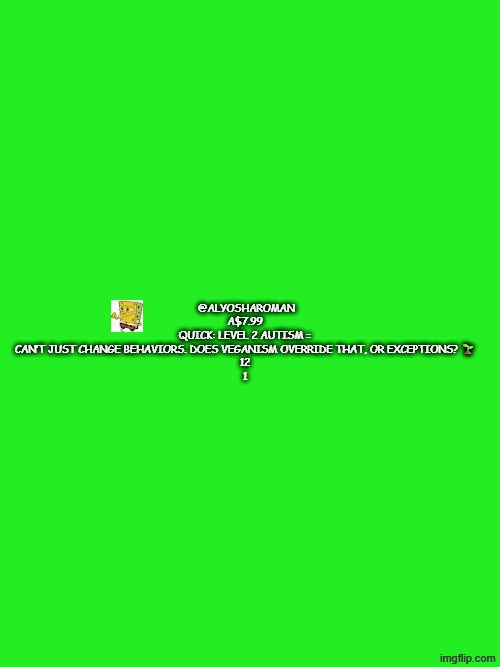 a comment i found in youtube #that vegan teacher 's  that should be memeified | @ALYOSHAROMAN
A$7.99

QUICK: LEVEL 2 AUTISM = CAN’T JUST CHANGE BEHAVIORS. DOES VEGANISM OVERRIDE THAT, OR EXCEPTIONS? 🌱

12

1 | image tagged in meme,that vegan teacher meme | made w/ Imgflip meme maker