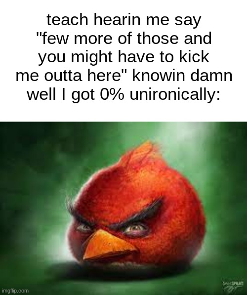 miles morales method patched | teach hearin me say "few more of those and you might have to kick me outta here" knowin damn well I got 0% unironically: | image tagged in realistic red angry birds | made w/ Imgflip meme maker