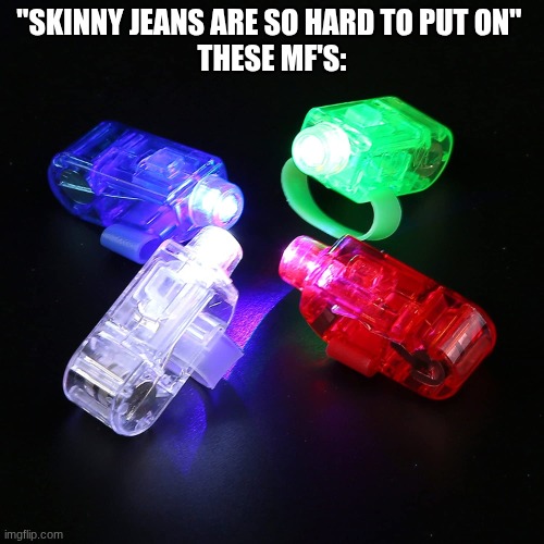 so true | "SKINNY JEANS ARE SO HARD TO PUT ON" 
THESE MF'S: | image tagged in finger lights,memes,funny | made w/ Imgflip meme maker