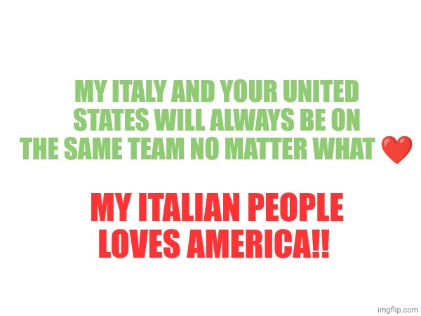 ❤️❤️ | MY ITALY AND YOUR UNITED STATES WILL ALWAYS BE ON THE SAME TEAM NO MATTER WHAT ❤️; MY ITALIAN PEOPLE LOVES AMERICA!! | made w/ Imgflip meme maker