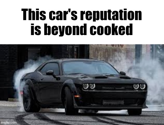 if ykyk | This car's reputation is beyond cooked | made w/ Imgflip meme maker