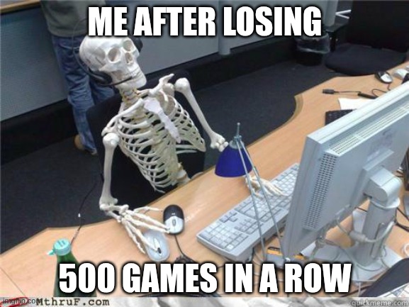 i only have 50,000 ping like | ME AFTER LOSING; 500 GAMES IN A ROW | image tagged in skeleton waiting | made w/ Imgflip meme maker