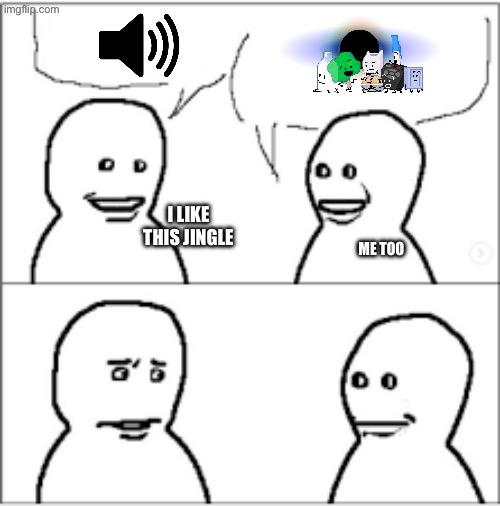 Brainrot | I LIKE THIS JINGLE; ME TOO | image tagged in brainrot | made w/ Imgflip meme maker