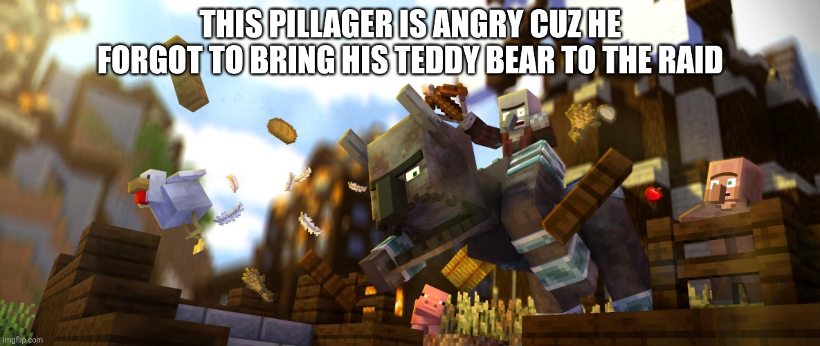 Pillager Riding Ravager | THIS PILLAGER IS ANGRY CUZ HE FORGOT TO BRING HIS TEDDY BEAR TO THE RAID | image tagged in pillager riding ravager | made w/ Imgflip meme maker