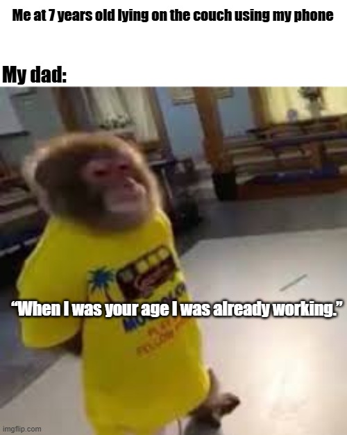 Parents comparing childhoods be like | Me at 7 years old lying on the couch using my phone; My dad:; “When I was your age I was already working.” | image tagged in dad,parents,fun | made w/ Imgflip meme maker