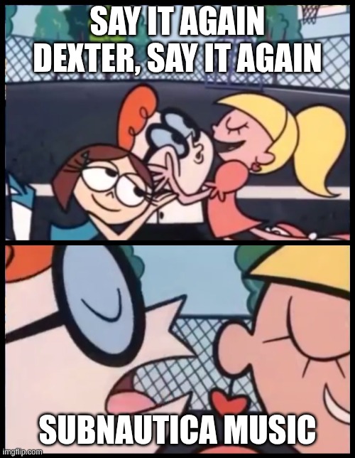 I LOVE SUBNAUTICA MUSIC | SAY IT AGAIN DEXTER, SAY IT AGAIN; SUBNAUTICA MUSIC | image tagged in memes,say it again dexter | made w/ Imgflip meme maker