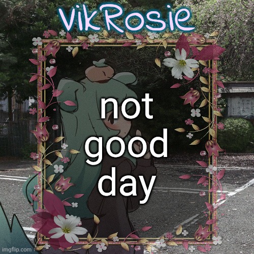 Rose's Tanger Temp | not
good
day | image tagged in rose's tanger temp | made w/ Imgflip meme maker