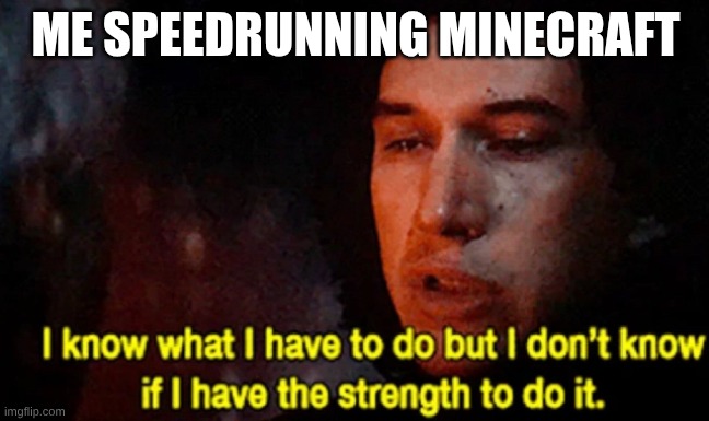 I know what I have to do but I don’t know if I have the strength | ME SPEEDRUNNING MINECRAFT | image tagged in i know what i have to do but i don t know if i have the strength | made w/ Imgflip meme maker