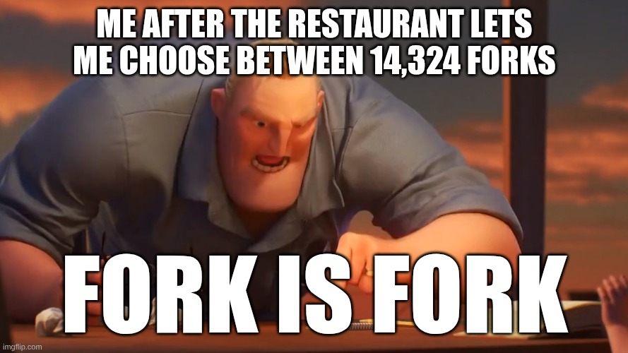 there's so many | ME AFTER THE RESTAURANT LETS ME CHOOSE BETWEEN 14,324 FORKS; FORK IS FORK | image tagged in mr incredible meme is meme | made w/ Imgflip meme maker