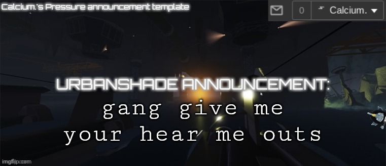 Calcium.'s Pressure temp | gang give me your hear me outs | image tagged in calcium 's pressure temp | made w/ Imgflip meme maker